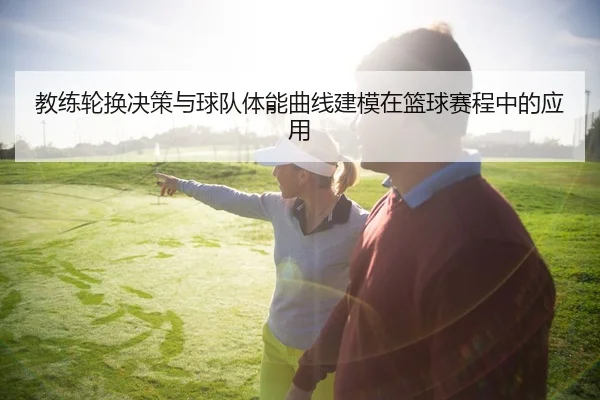 教练轮换决策与球队体能曲线建模在篮球赛程中的应用