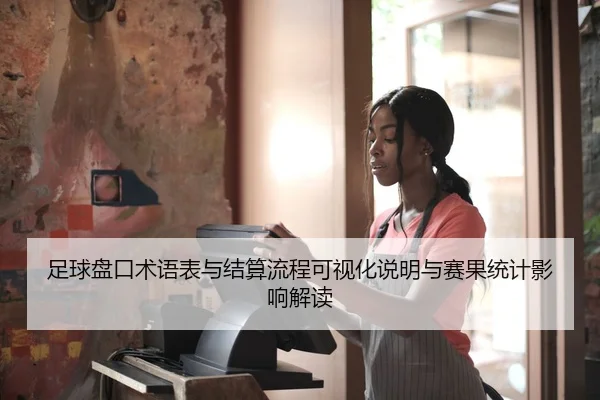 足球盘口术语表与结算流程可视化说明与赛果统计影响解读