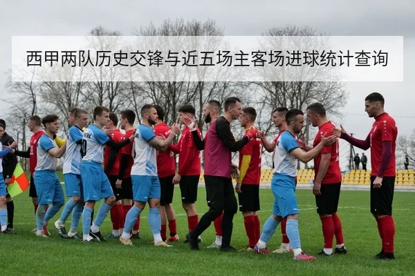 西甲两队历史交锋与近五场主客场进球统计查询